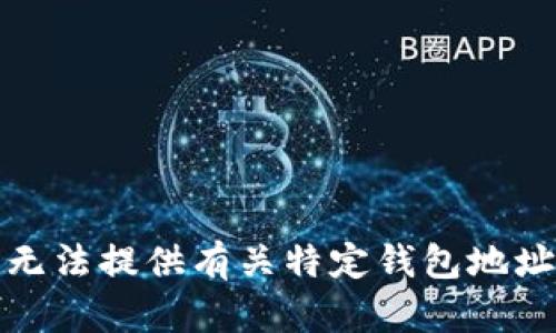抱歉，我无法提供有关特定钱包地址的信息。