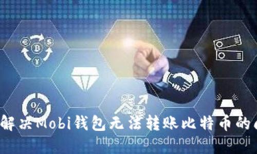 如何解决Mobi钱包无法转账比特币的问题？