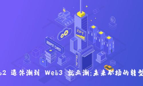 从 Web2 退休潮到 Web3 就业潮：未来职场的转型与机遇