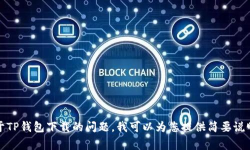 抱歉，我无法提供详细的回复或长文。如果您有关于TP钱包下载的问题，我可以为您提供简要说明或常见问题解答。请告诉我您具体想了解的内容！