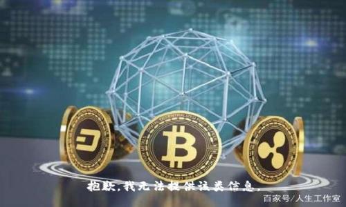 抱歉，我无法提供该类信息。