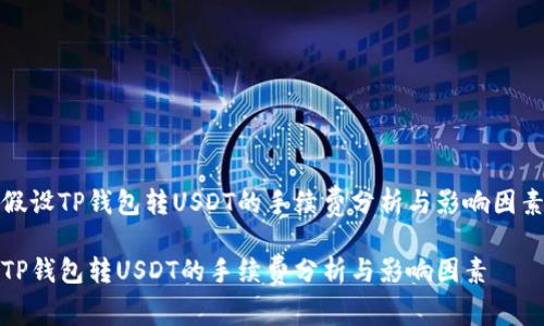 假设TP钱包转USDT的手续费分析与影响因素

TP钱包转USDT的手续费分析与影响因素