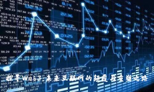 探寻Web3：未来互联网的颠覆与重塑之路
