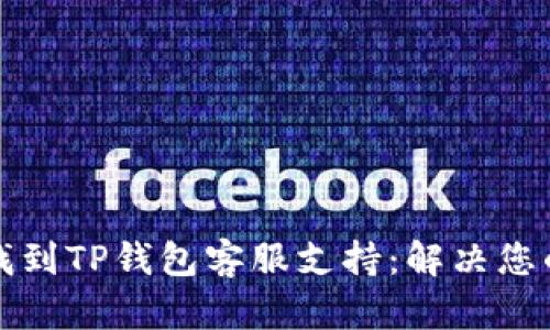 如何快速找到TP钱包客服支持：解决您的所有疑问