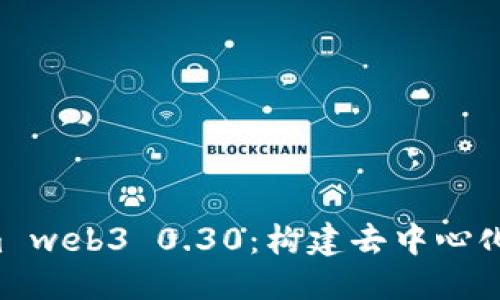 ## 与关键词

深入探索 npm web3 0.30：构建去中心化应用的新时代