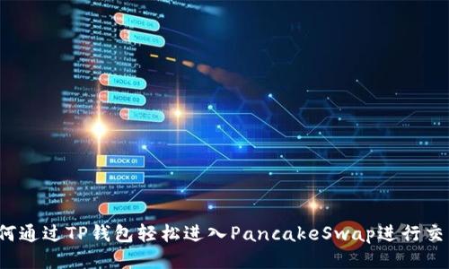 如何通过TP钱包轻松进入PancakeSwap进行交易？