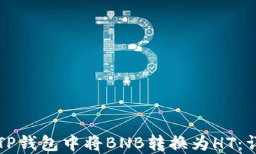 
如何在TP钱包中将BNB转换为HT：详尽指南