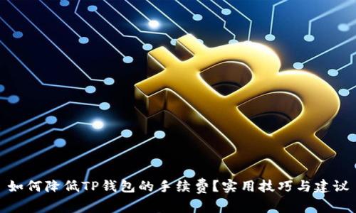 如何降低TP钱包的手续费？实用技巧与建议