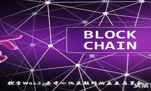 探索Web3：去中心化互联网的未来与革命