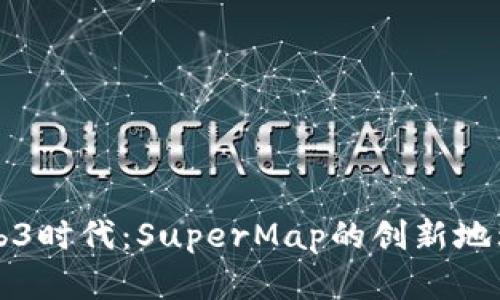 : 开启Web3时代：SuperMap的创新地理信息平台