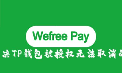 如何解决TP钱包被授权无法取消的问题？