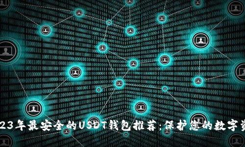 2023年最安全的USDT钱包推荐：保护您的数字资产