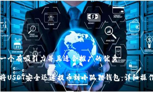 思考一个有吸引力并且适合推广的优秀

如何将USDT安全迅速提币到小狐狸钱包：详细操作指南