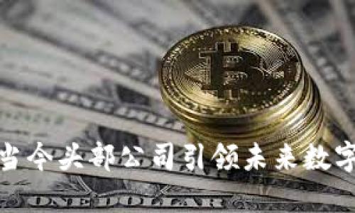 解密Web3：当今头部公司引领未来数字经济的潮流