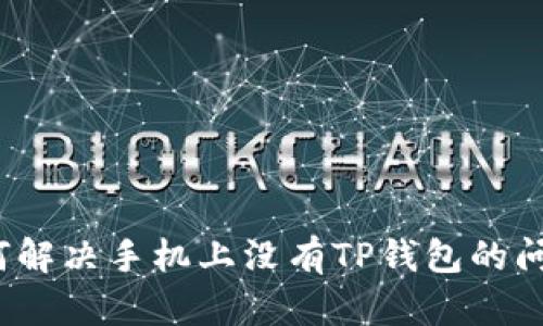 如何解决手机上没有TP钱包的问题？