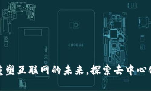 Web3：重塑互联网的未来，探索去中心化的力量