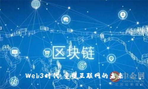 Web3时代：重塑互联网的未来