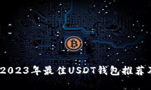 全面解析：2023年最佳USDT钱包推荐及使用指南