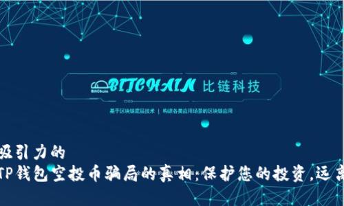 极具吸引力的  
揭开TP钱包空投币骗局的真相：保护您的投资，远离诈骗