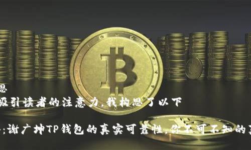 的构思  
为了吸引读者的注意力，我构思了以下

“揭秘：谢广坤TP钱包的真实可靠性，你不可不知的真相！”