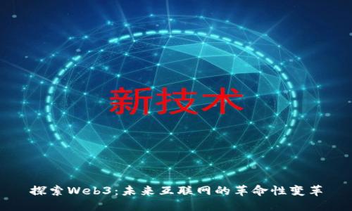 探索Web3：未来互联网的革命性变革