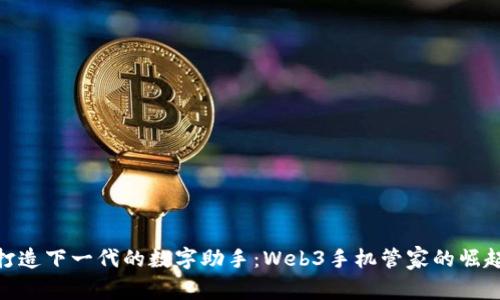 打造下一代的数字助手：Web3手机管家的崛起