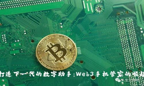 打造下一代的数字助手：Web3手机管家的崛起