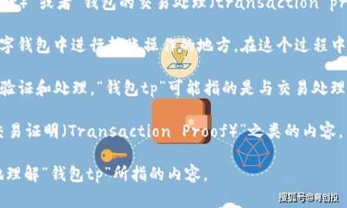 “钱包tp”通常在加密货币或区块链领域中提到，它可能是指“钱包转账（transfer point）”或者“钱包的交易处理（transaction processing）”。在不同的上下文中，具体的含义可能会有所不同。以下是一些可能的解释：

1. **钱包转账（Transfer Point）**：在加密货币交易中，“tp”可能代表用户在一个数字钱包中进行转账操作的地方。在这个过程中，用户可以通过钱包应用进行币种的发送和接收。

2. **交易处理（Transaction Processing）**：在区块链技术中，每笔交易都需要经过验证和处理。“钱包tp”可能指的是与交易处理相关的操作，比如确认交易的发生、记录交易到区块链等。

3. **其他上下文**：在一些特定应用或服务中，“tp”可能指代其他功能或特性，例如“交易证明（Transaction Proof）”之类的内容。

具体的含义要根据上下文而定，如果能够提供更多的信息或者背景，可以帮助更精确地理解“钱包tp”所指的内容。