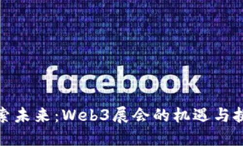 探索未来：Web3展会的机遇与挑战