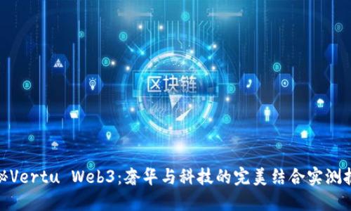 探秘Vertu Web3：奢华与科技的完美结合实测报告
