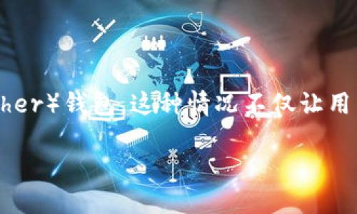 在进行数字货币交易时，有时会出现误将一种货币转入另一种货币钱包的情况，例如将TUSD（TrueUSD）误转入USDT（Tether）钱包。这种情况不仅让用户感到困惑，也让他们面临资金损失的风险。针对这一问题，我们将详细探讨可能的解决方案及其在实际操作中的可行性。

: 如何处理误将TUSD转入USDT钱包的情况？