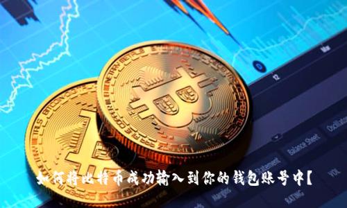 如何将比特币成功输入到你的钱包账号中？