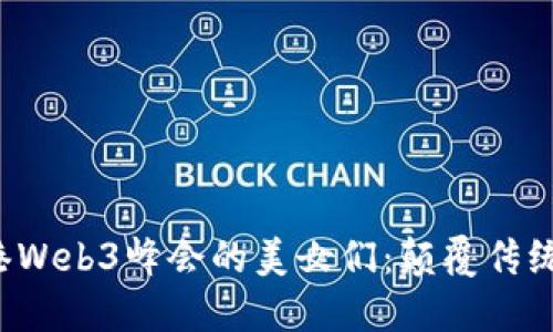 bianxi香港Web3峰会的美女们：颠覆传统，展现未来