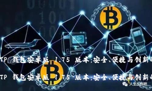 探索 TP 钱包安卓版 1.75 版本：安全、便捷与创新的结合

探索 TP 钱包安卓版 1.75 版本：安全、便捷与创新的结合