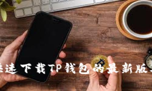 : 小米手机如何快速下载TP钱包的最新版本及更新内容指南