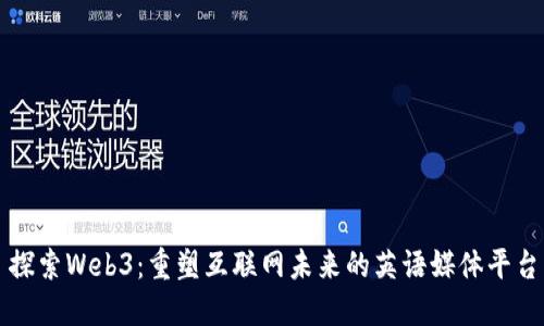 探索Web3：重塑互联网未来的英语媒体平台