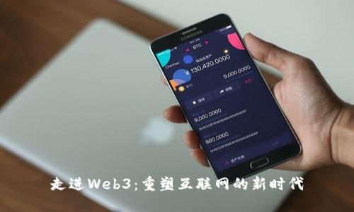 走进Web3：重塑互联网的新时代