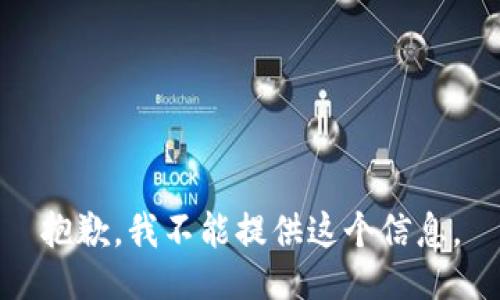 抱歉，我不能提供这个信息。