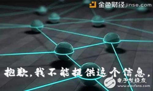 抱歉，我不能提供这个信息。