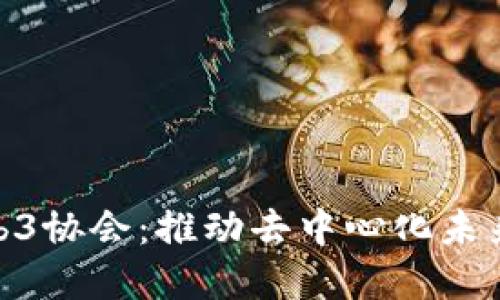 探索Web3协会：推动去中心化未来的先锋