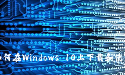 解锁未来：如何在Windows 10上下载和使用Web3应用