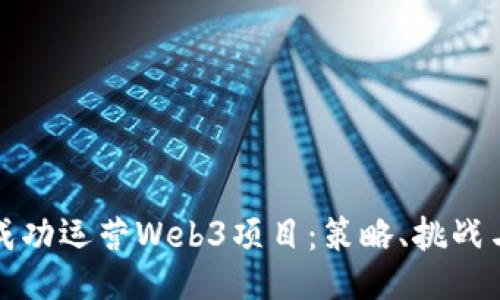 如何成功运营Web3项目：策略、挑战与未来