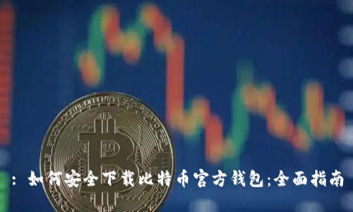 : 如何安全下载比特币官方钱包：全面指南