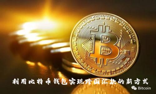  利用比特币钱包实现跨国汇款的新方式