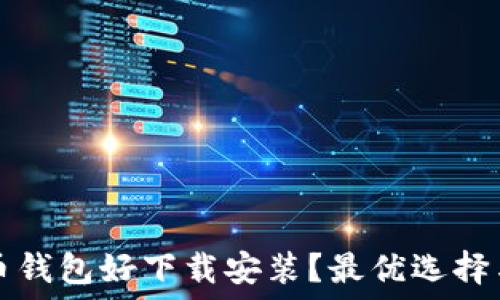   
哪个比特币钱包好下载安装？最优选择与使用指南