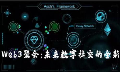 探索Web3聚会：未来数字社交的全新方式