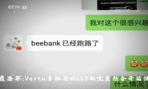 颠覆奢华：Vertu手机与Web3的完美结合开箱体验