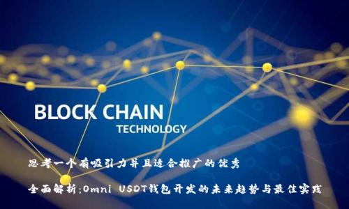 思考一个有吸引力并且适合推广的优秀

全面解析：Omni USDT钱包开发的未来趋势与最佳实践