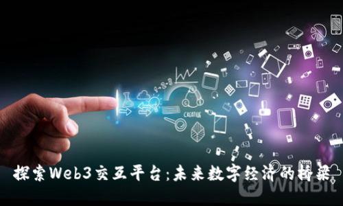 探索Web3交互平台：未来数字经济的桥梁