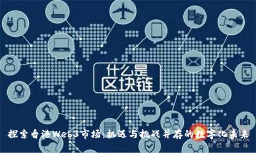 探索香港Web3市场：机遇与挑战并存的数字化未来